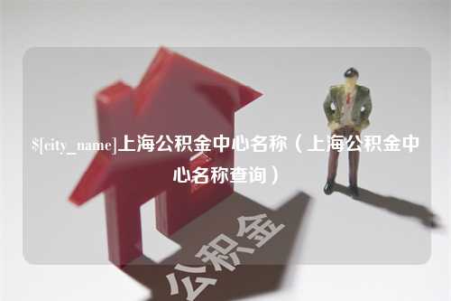 玉溪上海公积金中心名称（上海公积金中心名称查询）