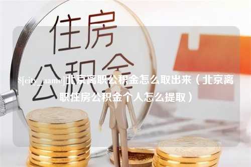 玉溪北京离职公积金怎么取出来（北京离职住房公积金个人怎么提取）